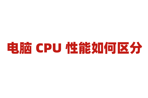 电脑 CPU 性能如何区分？